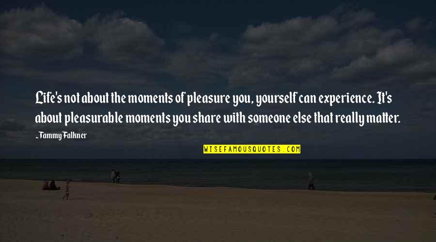 Experience Life With You Quotes By Tammy Falkner: Life's not about the moments of pleasure you, Experience Life With You Quotes By Tammy Falkner: Life's not about the moments of pleasure you,