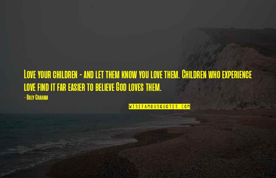 Experience Love Quotes By Billy Graham: Love your children - and let them know