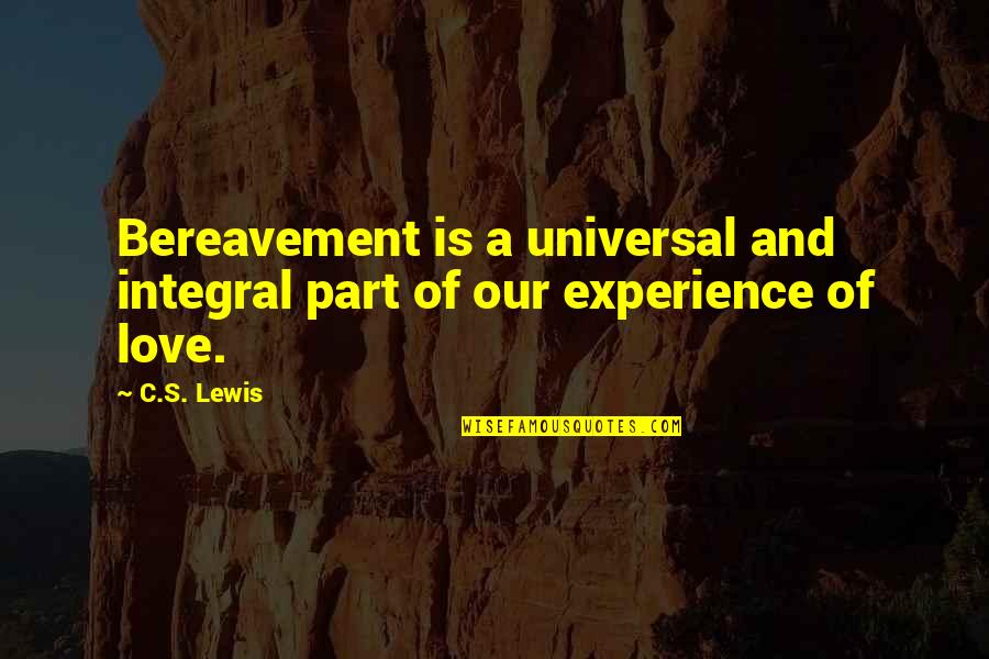 Experience Love Quotes By C.S. Lewis: Bereavement is a universal and integral part of
