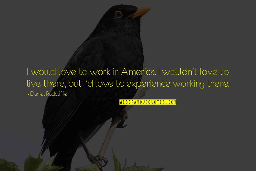 Experience Love Quotes By Daniel Radcliffe: I would love to work in America. I