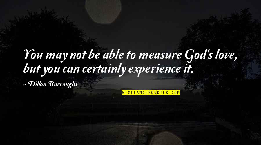 Experience Love Quotes By Dillon Burroughs: You may not be able to measure God's