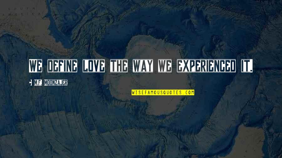 Experience Love Quotes By M.F. Moonzajer: We define love the way we experienced it.