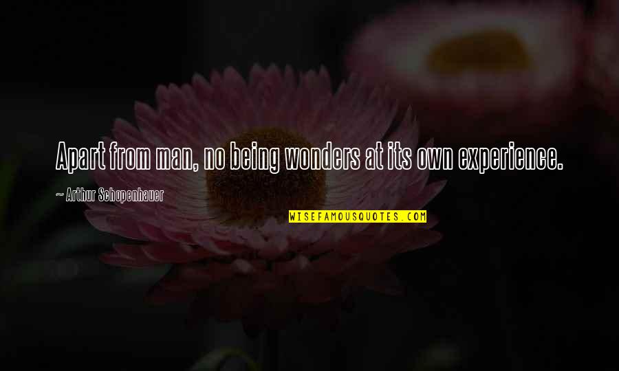 Experience Man Quotes By Arthur Schopenhauer: Apart from man, no being wonders at its Experience Man Quotes By Arthur Schopenhauer: Apart from man, no being wonders at its
