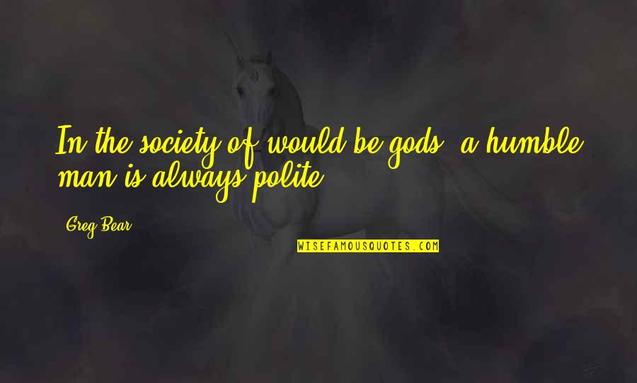 Experience Man Quotes By Greg Bear: In the society of would-be-gods, a humble man