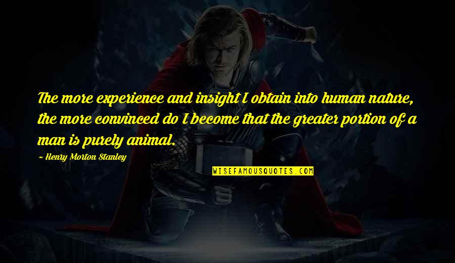 Experience Man Quotes By Henry Morton Stanley: The more experience and insight I obtain into Experience Man Quotes By Henry Morton Stanley: The more experience and insight I obtain into