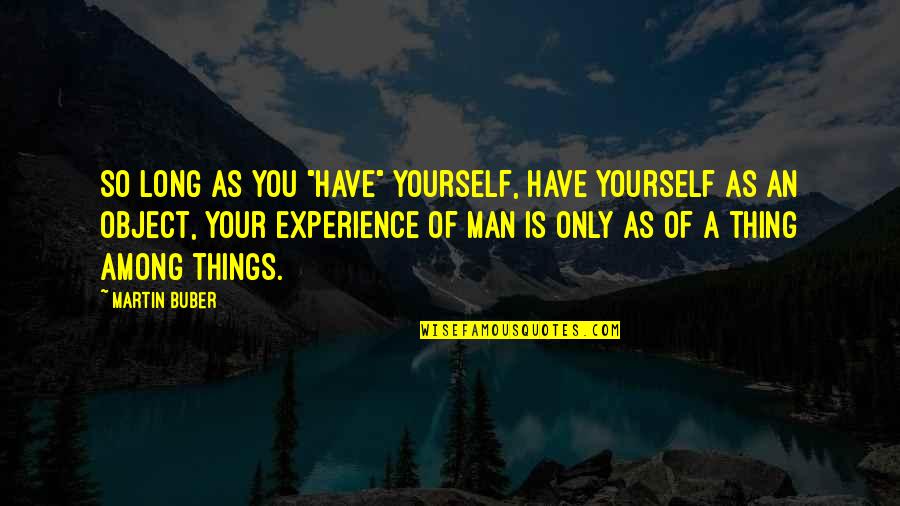 Experience Man Quotes By Martin Buber: So long as you "have" yourself, have yourself