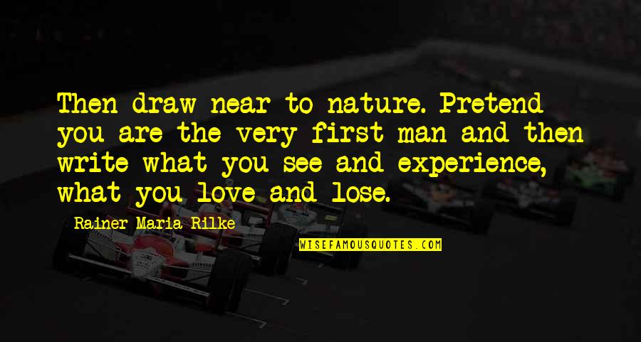 Experience Man Quotes By Rainer Maria Rilke: Then draw near to nature. Pretend you are Experience Man Quotes By Rainer Maria Rilke: Then draw near to nature. Pretend you are