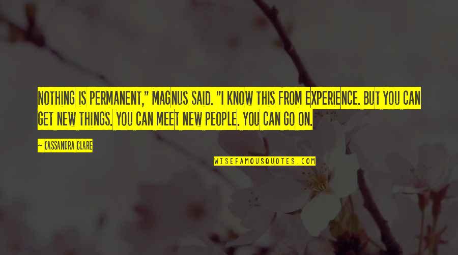 Experience New Things Quotes By Cassandra Clare: Nothing is permanent," Magnus said. "I know this