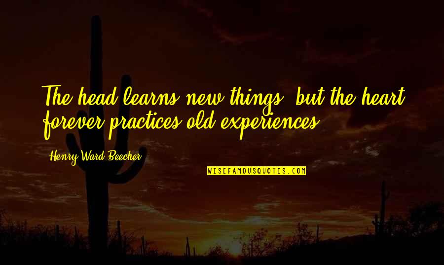 Experience New Things Quotes By Henry Ward Beecher: The head learns new things, but the heart