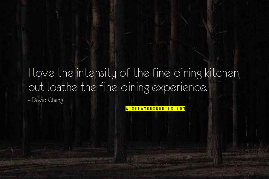 Experience Of Love Quotes By David Chang: I love the intensity of the fine-dining kitchen,