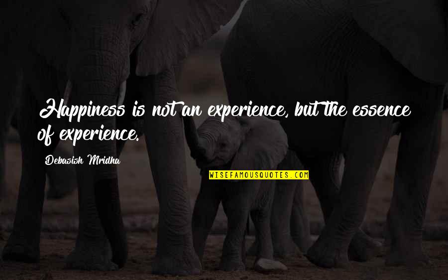 Experience Of Love Quotes By Debasish Mridha: Happiness is not an experience, but the essence