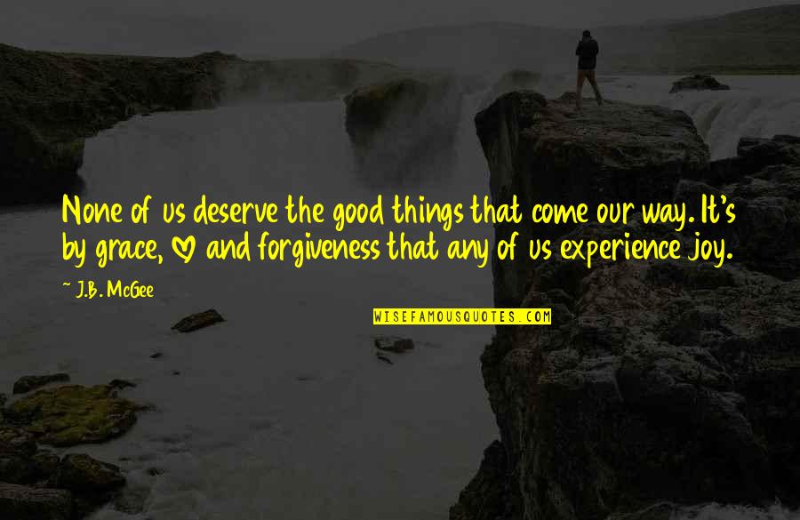Experience Of Love Quotes By J.B. McGee: None of us deserve the good things that