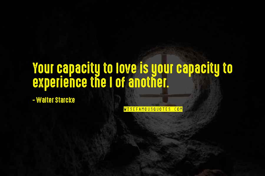 Experience Of Love Quotes By Walter Starcke: Your capacity to love is your capacity to