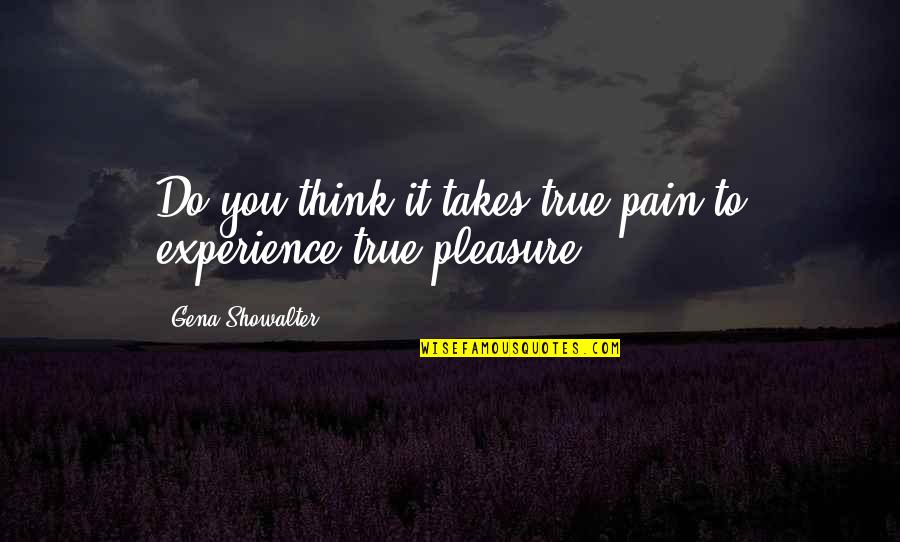 Experience Of Pleasure And Pain Quotes By Gena Showalter: Do you think it takes true pain to