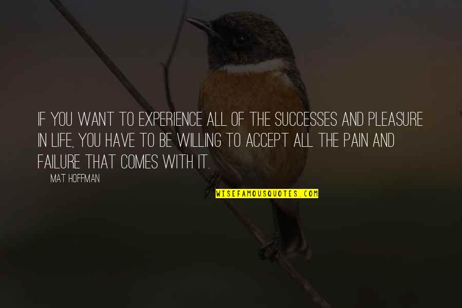 Experience Of Pleasure And Pain Quotes By Mat Hoffman: If you want to experience all of the Experience Of Pleasure And Pain Quotes By Mat Hoffman: If you want to experience all of the