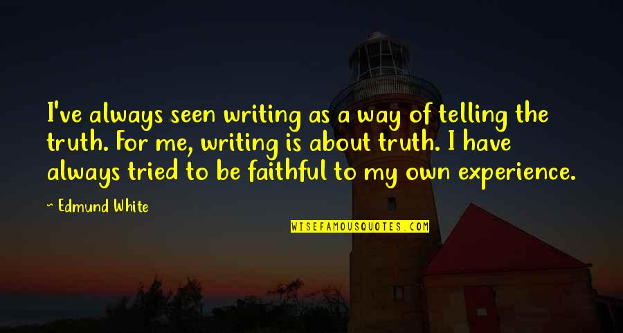 Experience Of Truth Quotes By Edmund White: I've always seen writing as a way of