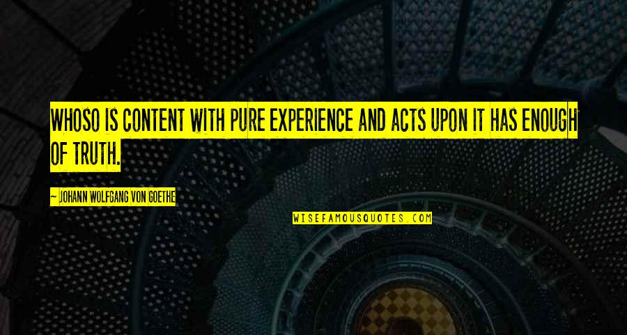 Experience Of Truth Quotes By Johann Wolfgang Von Goethe: Whoso is content with pure experience and acts