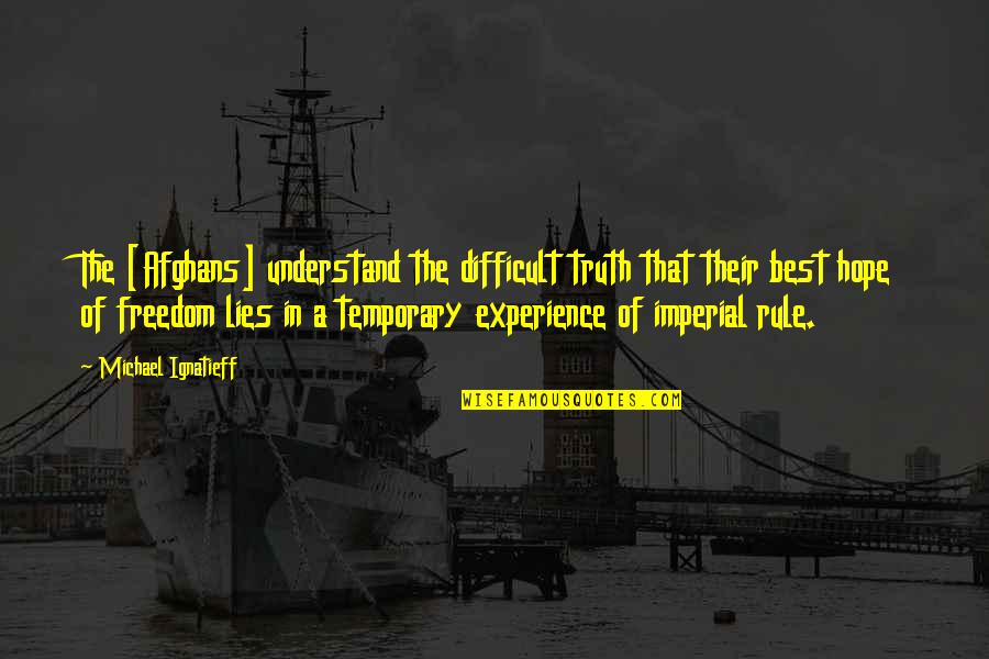 Experience Of Truth Quotes By Michael Ignatieff: The [Afghans] understand the difficult truth that their