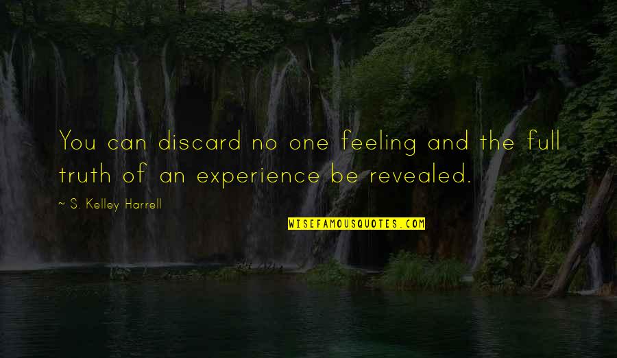 Experience Of Truth Quotes By S. Kelley Harrell: You can discard no one feeling and the