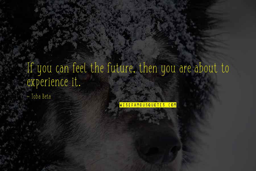 Experience Of Truth Quotes By Toba Beta: If you can feel the future, then you