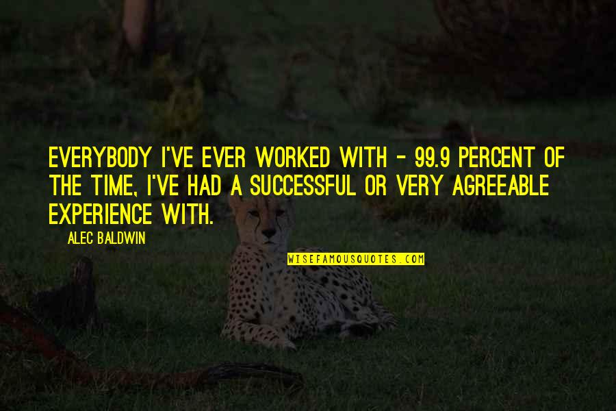 Experience Or Quotes By Alec Baldwin: Everybody I've ever worked with - 99.9 percent Experience Or Quotes By Alec Baldwin: Everybody I've ever worked with - 99.9 percent