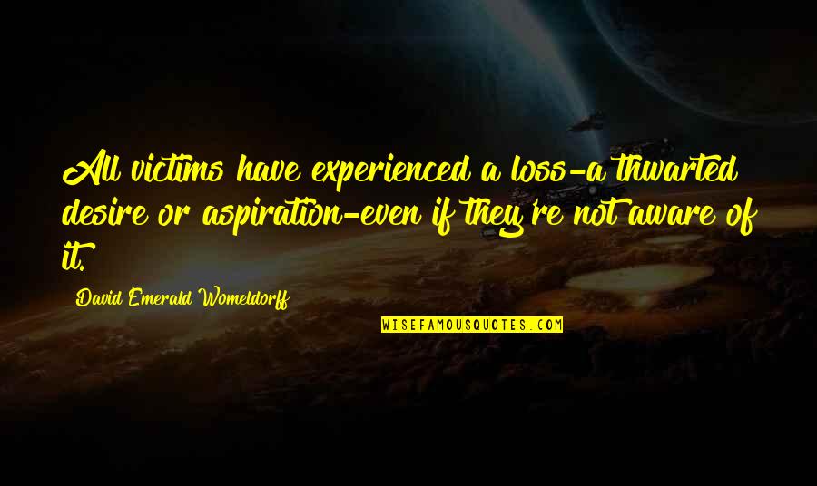 Experience Or Quotes By David Emerald Womeldorff: All victims have experienced a loss-a thwarted desire Experience Or Quotes By David Emerald Womeldorff: All victims have experienced a loss-a thwarted desire