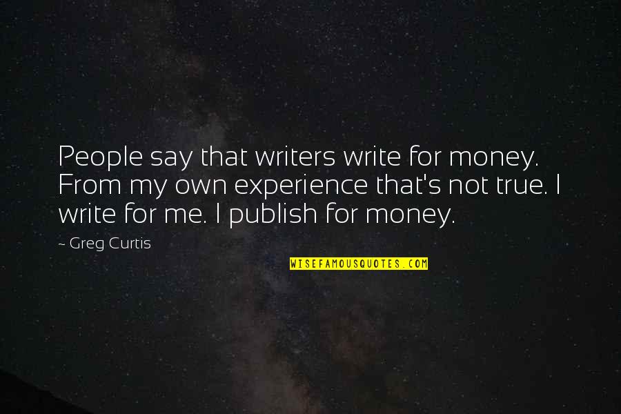 Experience Over Money Quotes By Greg Curtis: People say that writers write for money. From