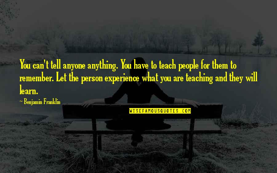 Experience Person Quotes By Benjamin Franklin: You can't tell anyone anything. You have to Experience Person Quotes By Benjamin Franklin: You can't tell anyone anything. You have to