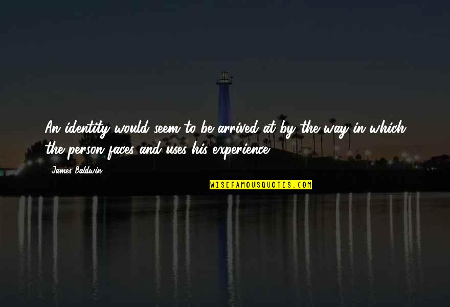 Experience Person Quotes By James Baldwin: An identity would seem to be arrived at Experience Person Quotes By James Baldwin: An identity would seem to be arrived at