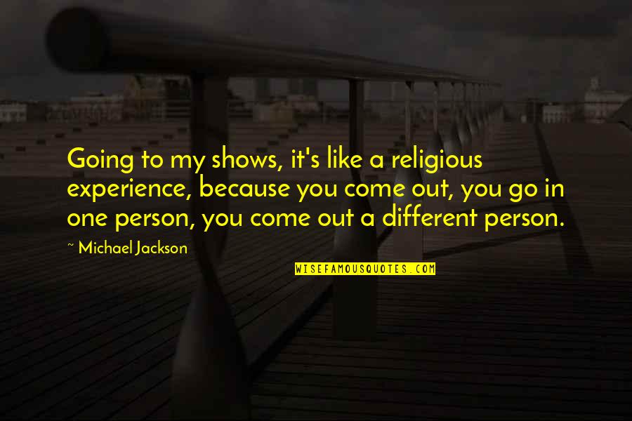 Experience Person Quotes By Michael Jackson: Going to my shows, it's like a religious Experience Person Quotes By Michael Jackson: Going to my shows, it's like a religious