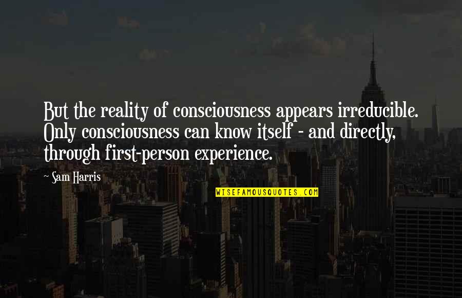 Experience Person Quotes By Sam Harris: But the reality of consciousness appears irreducible. Only Experience Person Quotes By Sam Harris: But the reality of consciousness appears irreducible. Only