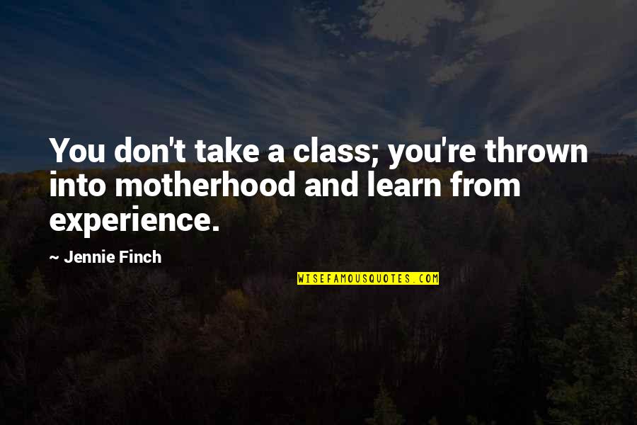 Experience Quotes By Jennie Finch: You don't take a class; you're thrown into