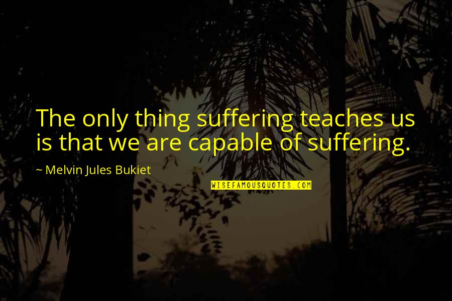 Experience Quotes By Melvin Jules Bukiet: The only thing suffering teaches us is that