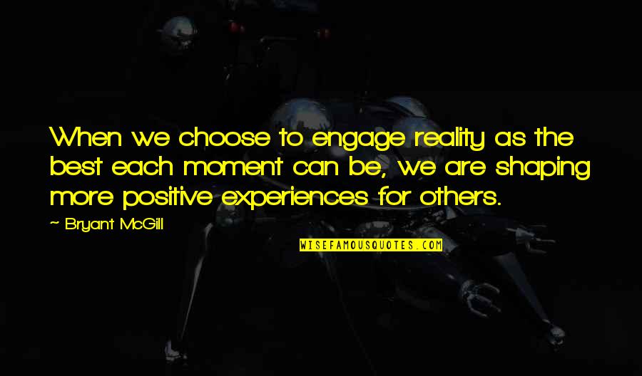 Experience Shaping You Quotes By Bryant McGill: When we choose to engage reality as the