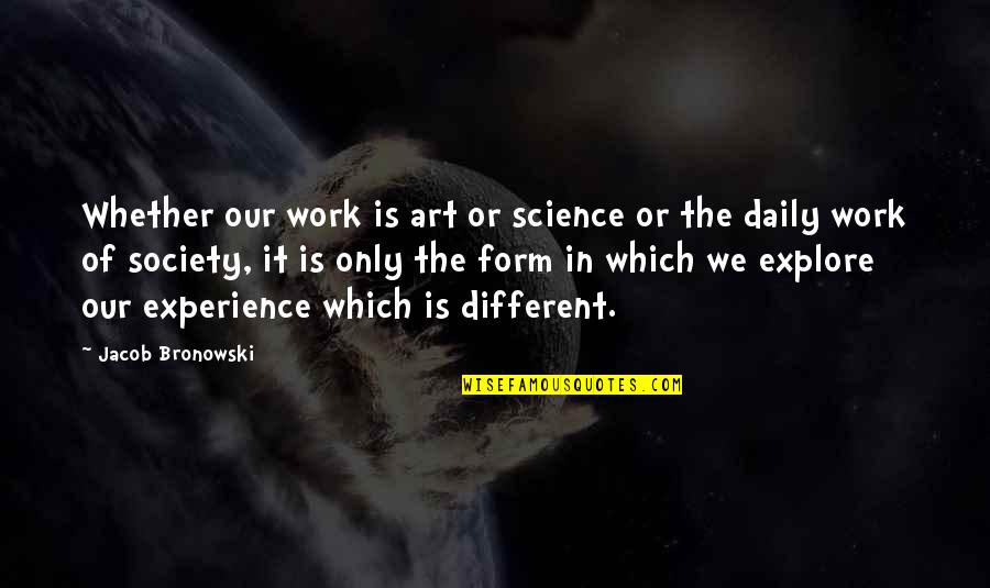 Experience The Quotes By Jacob Bronowski: Whether our work is art or science or