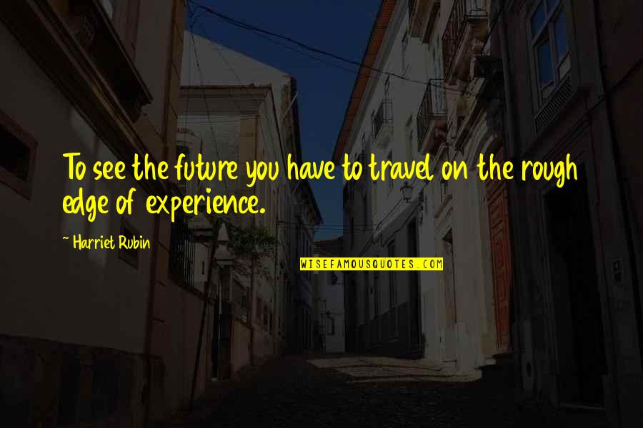 Experience Travel Quotes By Harriet Rubin: To see the future you have to travel