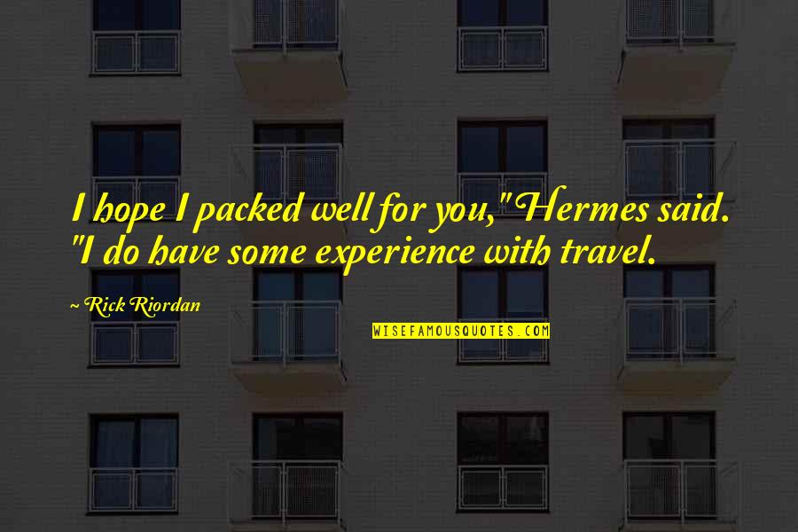 Experience Travel Quotes By Rick Riordan: I hope I packed well for you," Hermes