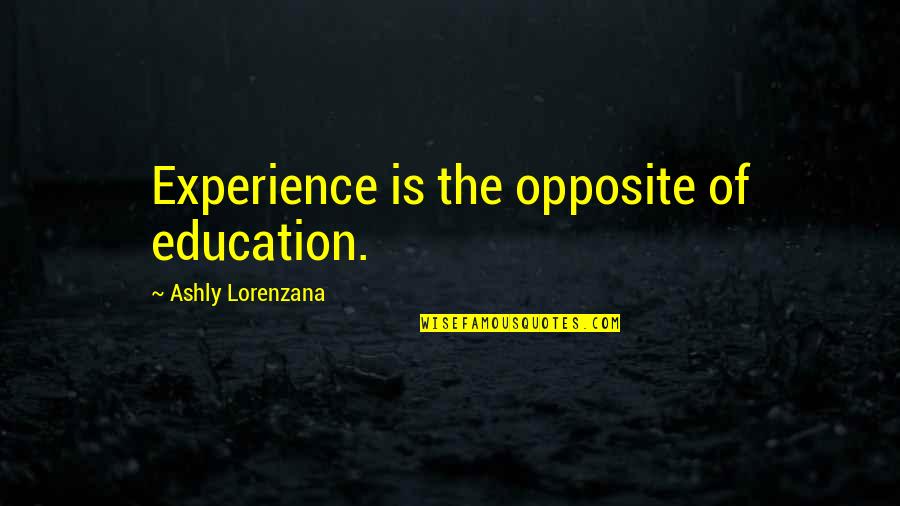 Experience Versus Education Quotes By Ashly Lorenzana: Experience is the opposite of education. Experience Versus Education Quotes By Ashly Lorenzana: Experience is the opposite of education.