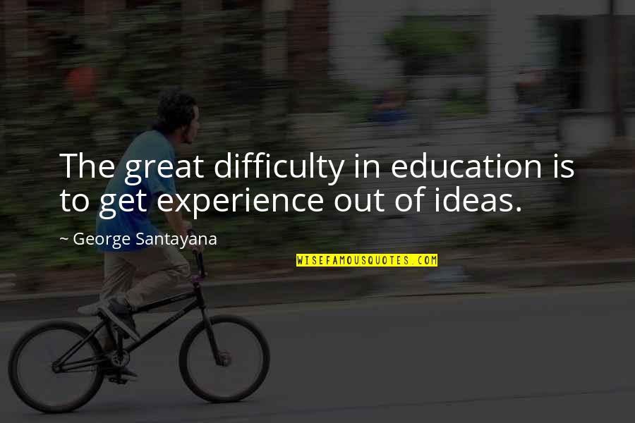 Experience Versus Education Quotes By George Santayana: The great difficulty in education is to get