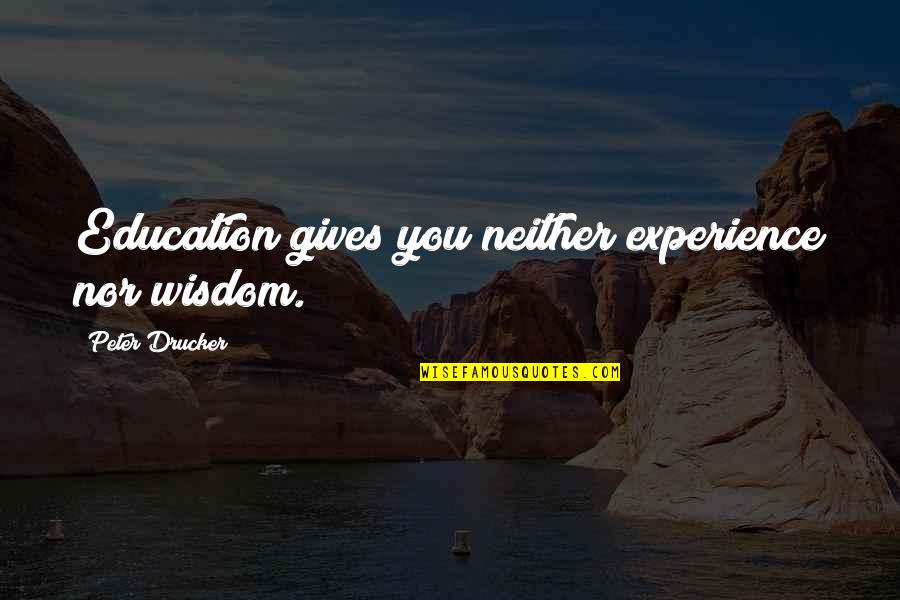 Experience Versus Education Quotes By Peter Drucker: Education gives you neither experience nor wisdom. Experience Versus Education Quotes By Peter Drucker: Education gives you neither experience nor wisdom.