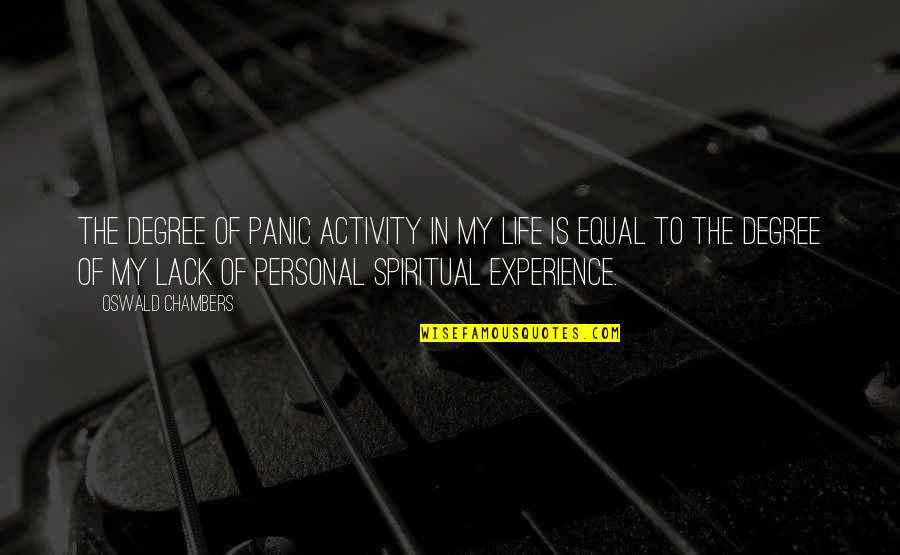 Experience Vs Degree Quotes By Oswald Chambers: The degree of panic activity in my life Experience Vs Degree Quotes By Oswald Chambers: The degree of panic activity in my life