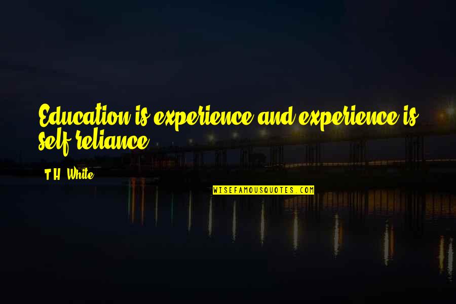 Experience Vs Education Quotes By T.H. White: Education is experience and experience is self-reliance.