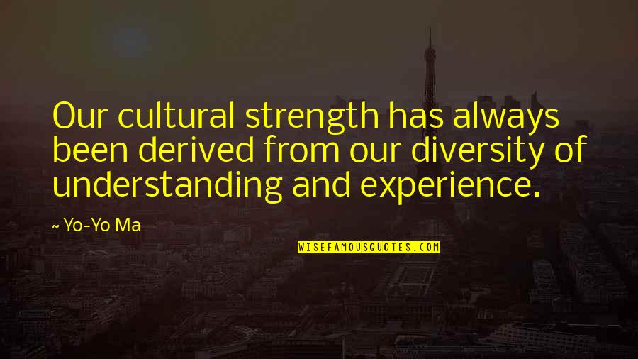 Experience With Diversity Quotes By Yo-Yo Ma: Our cultural strength has always been derived from