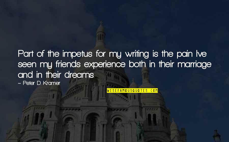 Experience With Friends Quotes By Peter D. Kramer: Part of the impetus for my writing is