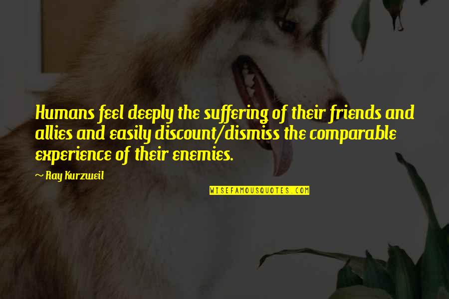 Experience With Friends Quotes By Ray Kurzweil: Humans feel deeply the suffering of their friends