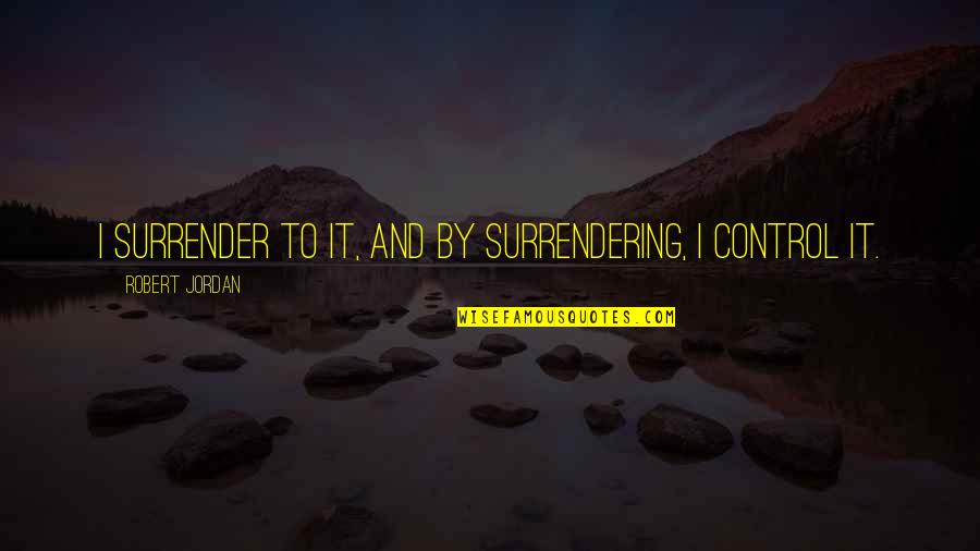 Experience With Friends Quotes By Robert Jordan: I surrender to it, and by surrendering, I