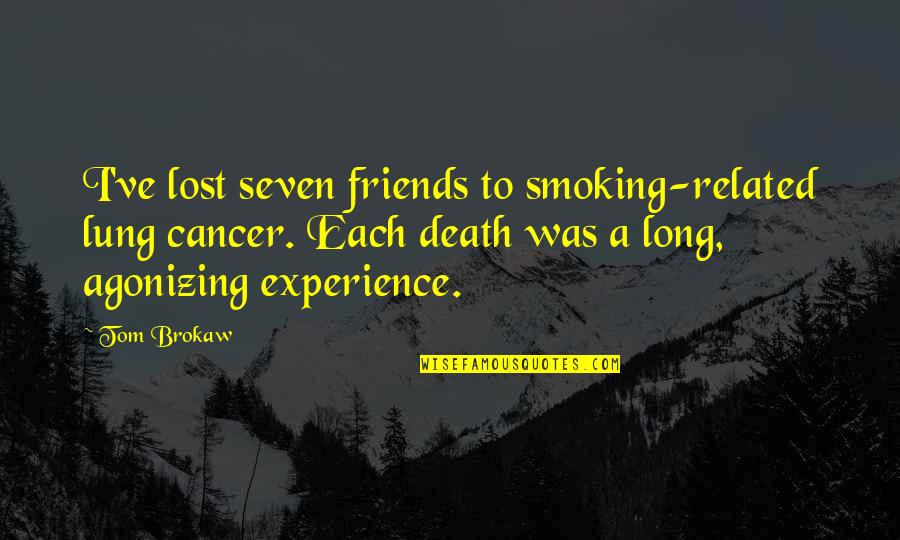 Experience With Friends Quotes By Tom Brokaw: I've lost seven friends to smoking-related lung cancer.