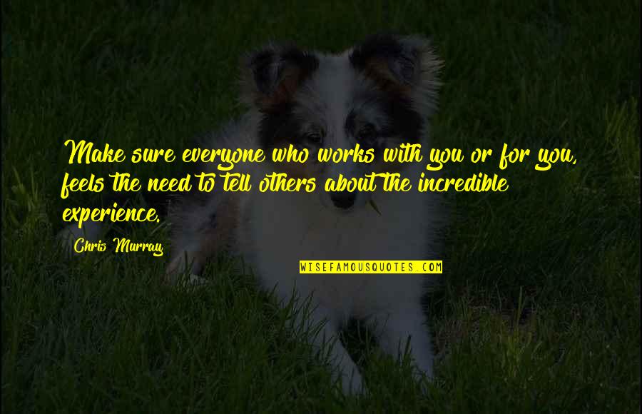 Experience With Quotes By Chris Murray: Make sure everyone who works with you or