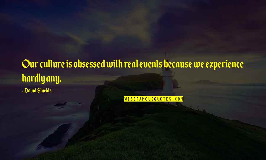 Experience With Quotes By David Shields: Our culture is obsessed with real events because