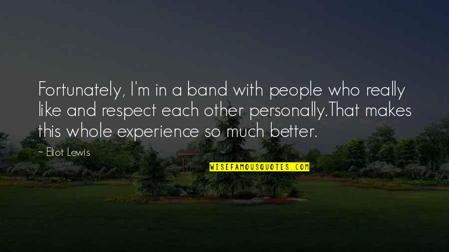 Experience With Quotes By Eliot Lewis: Fortunately, I'm in a band with people who